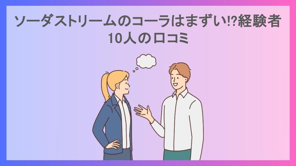 ソーダストリームのコーラはまずい!?経験者10人の口コミ